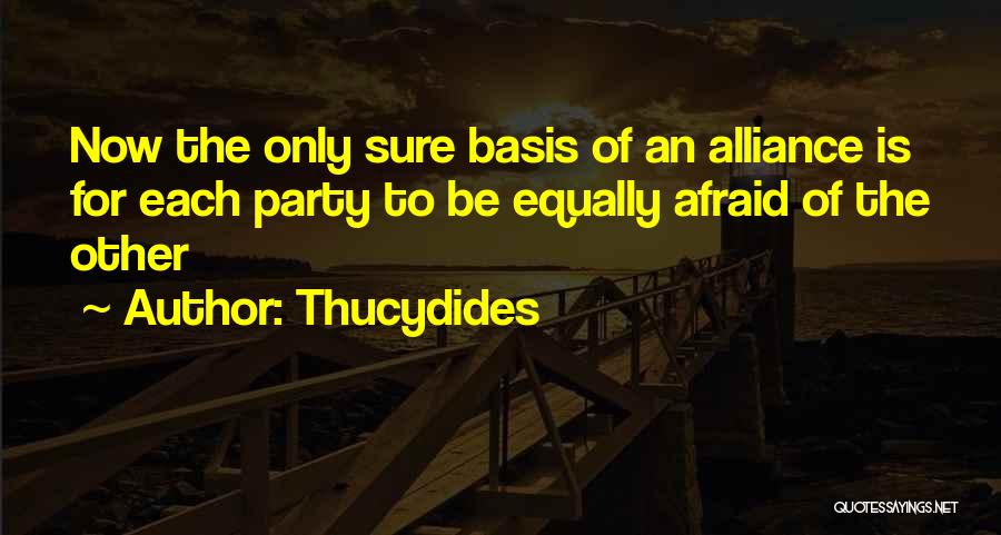 Thucydides Quotes: Now The Only Sure Basis Of An Alliance Is For Each Party To Be Equally Afraid Of The Other