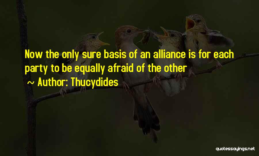 Thucydides Quotes: Now The Only Sure Basis Of An Alliance Is For Each Party To Be Equally Afraid Of The Other