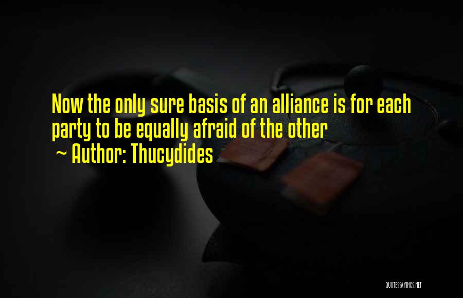 Thucydides Quotes: Now The Only Sure Basis Of An Alliance Is For Each Party To Be Equally Afraid Of The Other