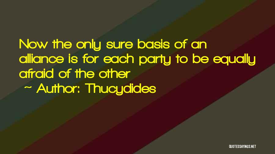 Thucydides Quotes: Now The Only Sure Basis Of An Alliance Is For Each Party To Be Equally Afraid Of The Other