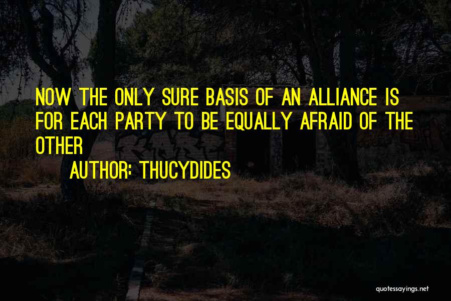 Thucydides Quotes: Now The Only Sure Basis Of An Alliance Is For Each Party To Be Equally Afraid Of The Other