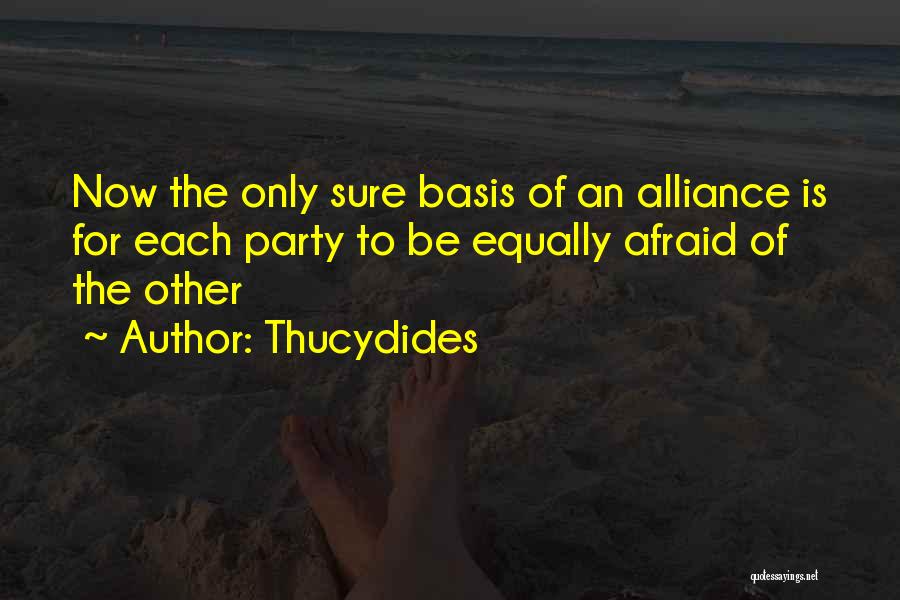 Thucydides Quotes: Now The Only Sure Basis Of An Alliance Is For Each Party To Be Equally Afraid Of The Other
