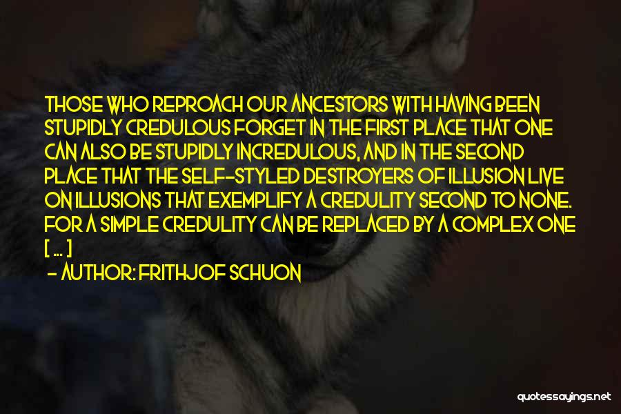 Frithjof Schuon Quotes: Those Who Reproach Our Ancestors With Having Been Stupidly Credulous Forget In The First Place That One Can Also Be