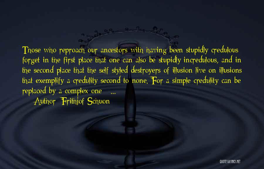 Frithjof Schuon Quotes: Those Who Reproach Our Ancestors With Having Been Stupidly Credulous Forget In The First Place That One Can Also Be