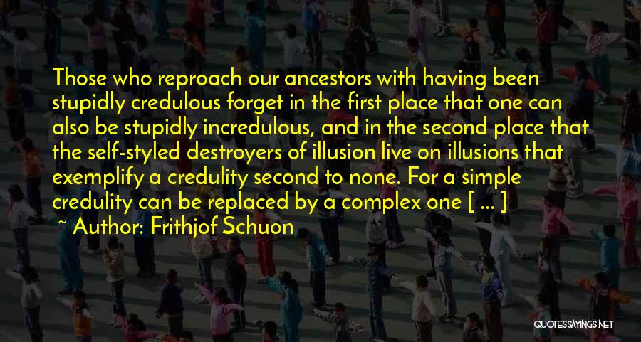 Frithjof Schuon Quotes: Those Who Reproach Our Ancestors With Having Been Stupidly Credulous Forget In The First Place That One Can Also Be