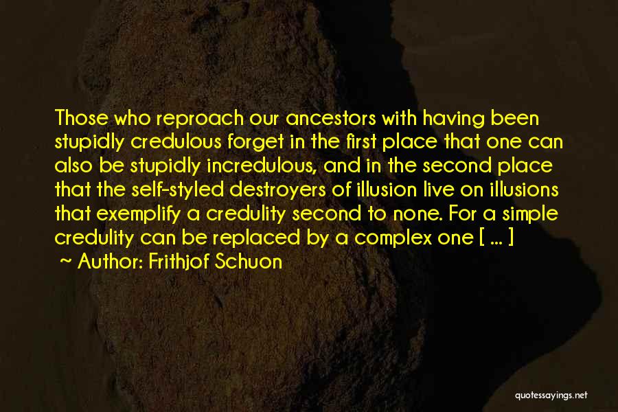 Frithjof Schuon Quotes: Those Who Reproach Our Ancestors With Having Been Stupidly Credulous Forget In The First Place That One Can Also Be