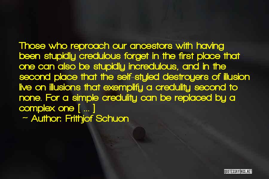 Frithjof Schuon Quotes: Those Who Reproach Our Ancestors With Having Been Stupidly Credulous Forget In The First Place That One Can Also Be