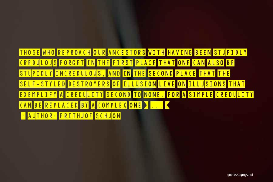 Frithjof Schuon Quotes: Those Who Reproach Our Ancestors With Having Been Stupidly Credulous Forget In The First Place That One Can Also Be