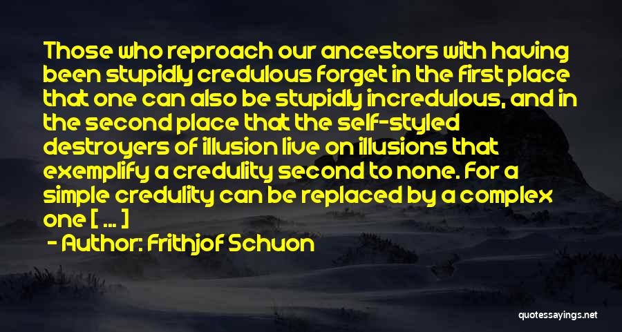 Frithjof Schuon Quotes: Those Who Reproach Our Ancestors With Having Been Stupidly Credulous Forget In The First Place That One Can Also Be