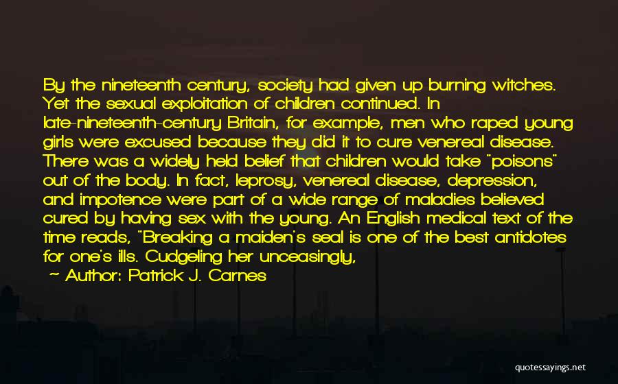 Patrick J. Carnes Quotes: By The Nineteenth Century, Society Had Given Up Burning Witches. Yet The Sexual Exploitation Of Children Continued. In Late-nineteenth-century Britain,