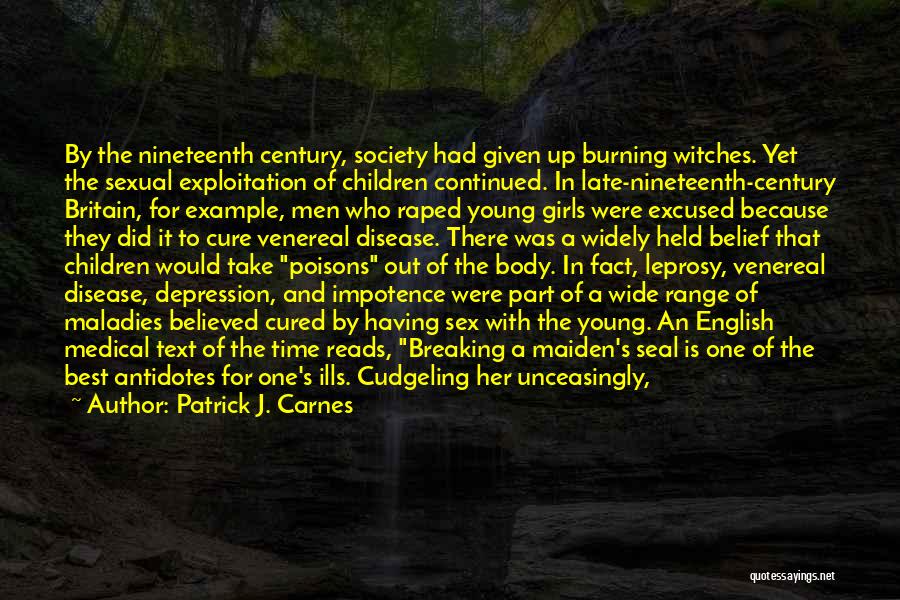 Patrick J. Carnes Quotes: By The Nineteenth Century, Society Had Given Up Burning Witches. Yet The Sexual Exploitation Of Children Continued. In Late-nineteenth-century Britain,