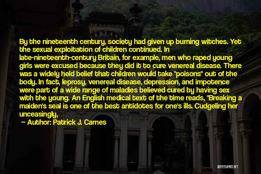 Patrick J. Carnes Quotes: By The Nineteenth Century, Society Had Given Up Burning Witches. Yet The Sexual Exploitation Of Children Continued. In Late-nineteenth-century Britain,