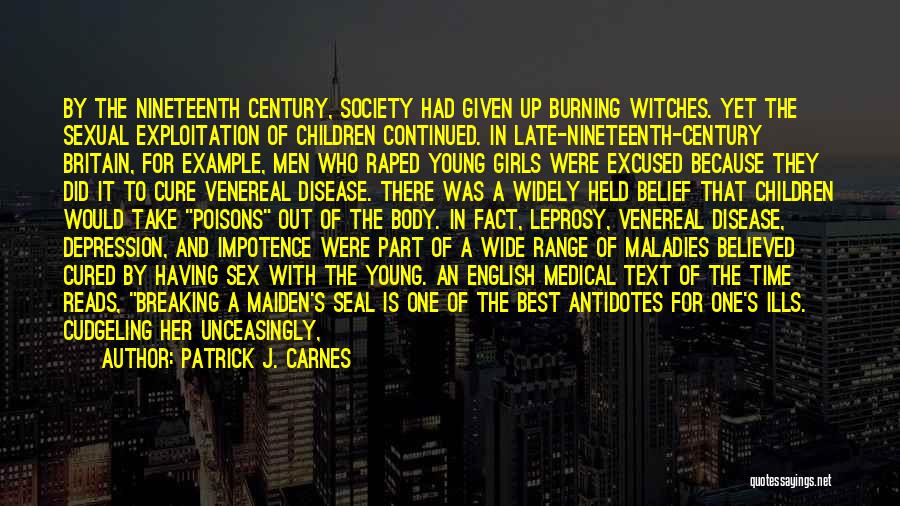 Patrick J. Carnes Quotes: By The Nineteenth Century, Society Had Given Up Burning Witches. Yet The Sexual Exploitation Of Children Continued. In Late-nineteenth-century Britain,