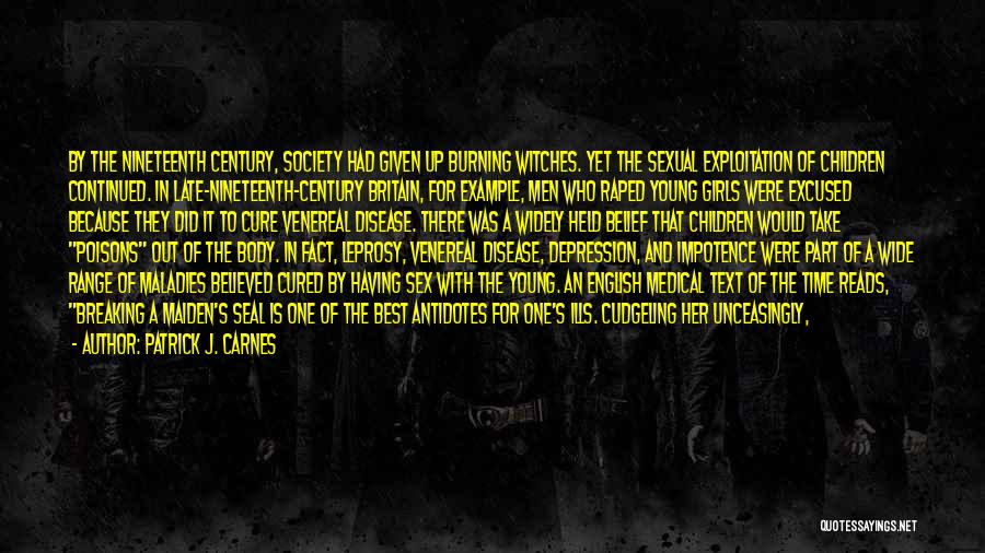 Patrick J. Carnes Quotes: By The Nineteenth Century, Society Had Given Up Burning Witches. Yet The Sexual Exploitation Of Children Continued. In Late-nineteenth-century Britain,