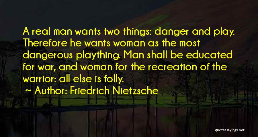 Friedrich Nietzsche Quotes: A Real Man Wants Two Things: Danger And Play. Therefore He Wants Woman As The Most Dangerous Plaything. Man Shall