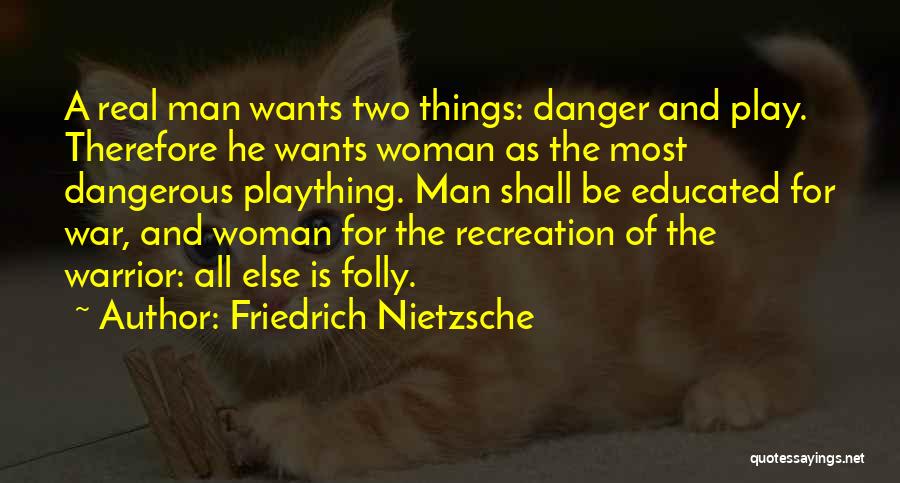 Friedrich Nietzsche Quotes: A Real Man Wants Two Things: Danger And Play. Therefore He Wants Woman As The Most Dangerous Plaything. Man Shall