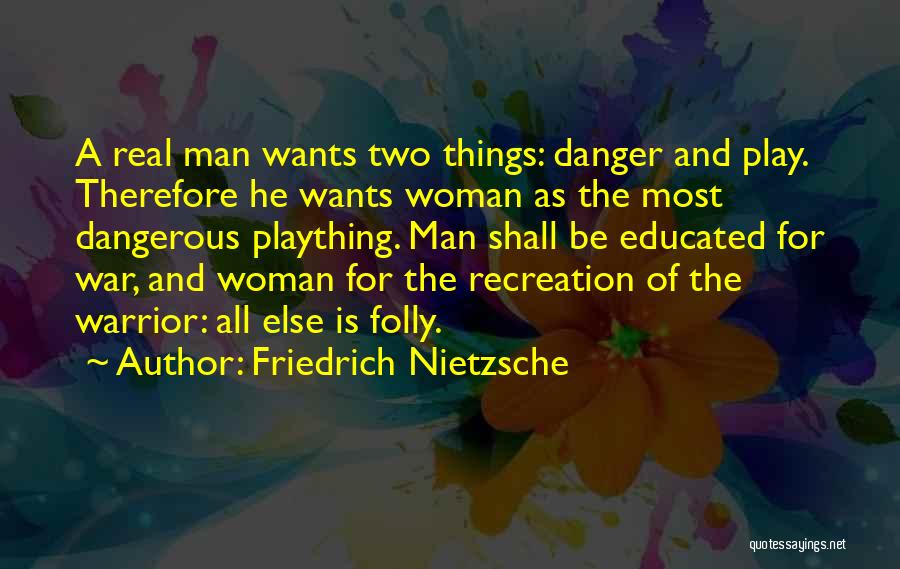 Friedrich Nietzsche Quotes: A Real Man Wants Two Things: Danger And Play. Therefore He Wants Woman As The Most Dangerous Plaything. Man Shall