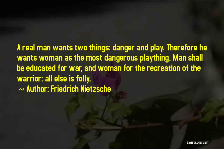 Friedrich Nietzsche Quotes: A Real Man Wants Two Things: Danger And Play. Therefore He Wants Woman As The Most Dangerous Plaything. Man Shall