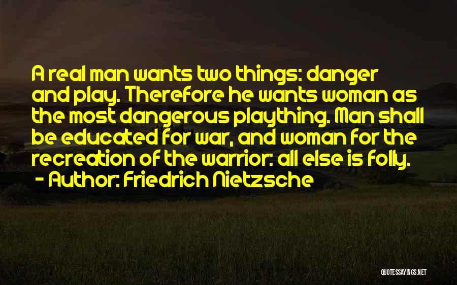 Friedrich Nietzsche Quotes: A Real Man Wants Two Things: Danger And Play. Therefore He Wants Woman As The Most Dangerous Plaything. Man Shall