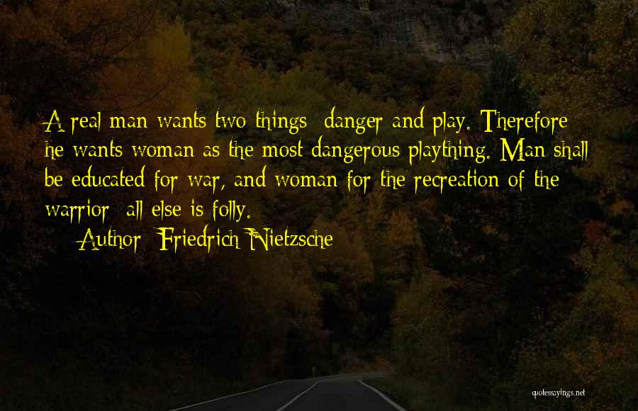 Friedrich Nietzsche Quotes: A Real Man Wants Two Things: Danger And Play. Therefore He Wants Woman As The Most Dangerous Plaything. Man Shall