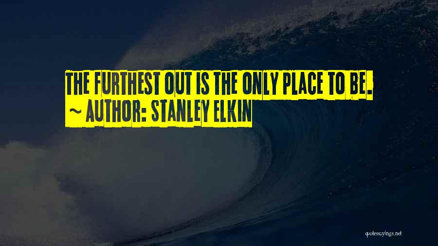 Stanley Elkin Quotes: The Furthest Out Is The Only Place To Be.