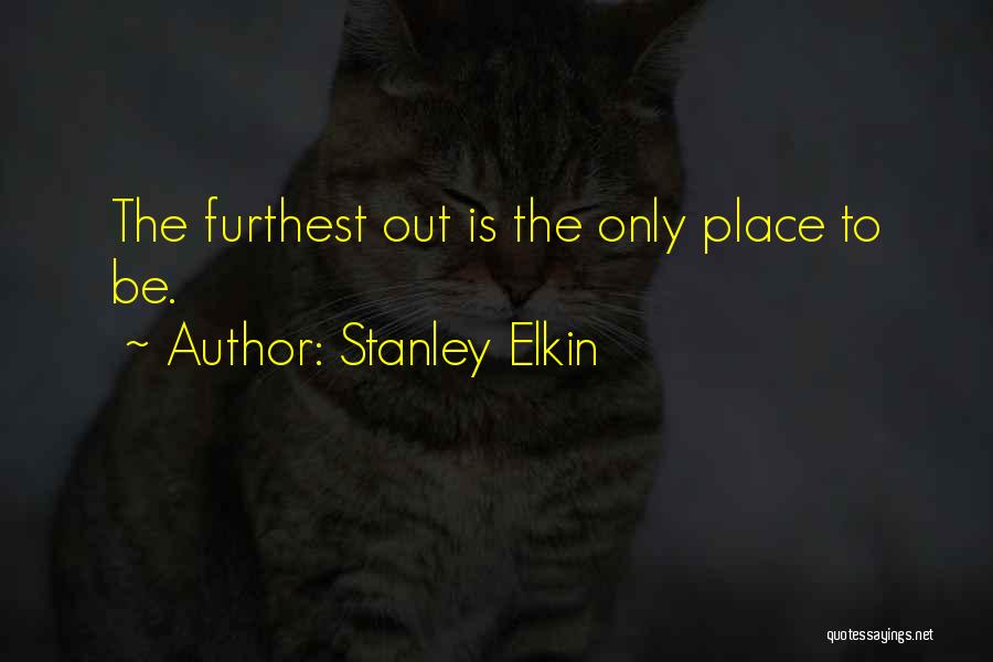 Stanley Elkin Quotes: The Furthest Out Is The Only Place To Be.