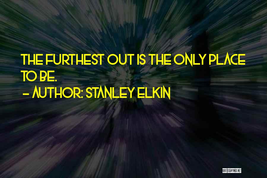 Stanley Elkin Quotes: The Furthest Out Is The Only Place To Be.