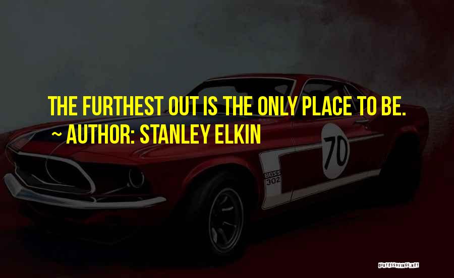 Stanley Elkin Quotes: The Furthest Out Is The Only Place To Be.