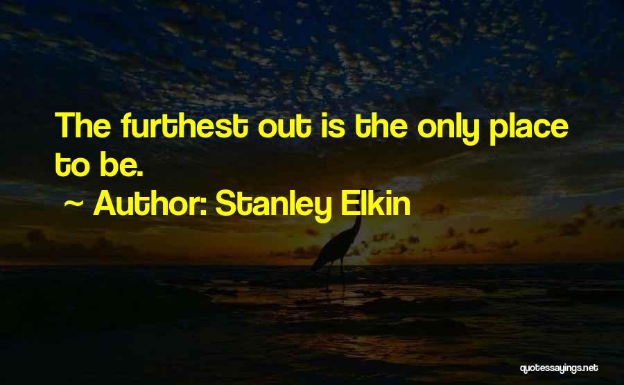 Stanley Elkin Quotes: The Furthest Out Is The Only Place To Be.