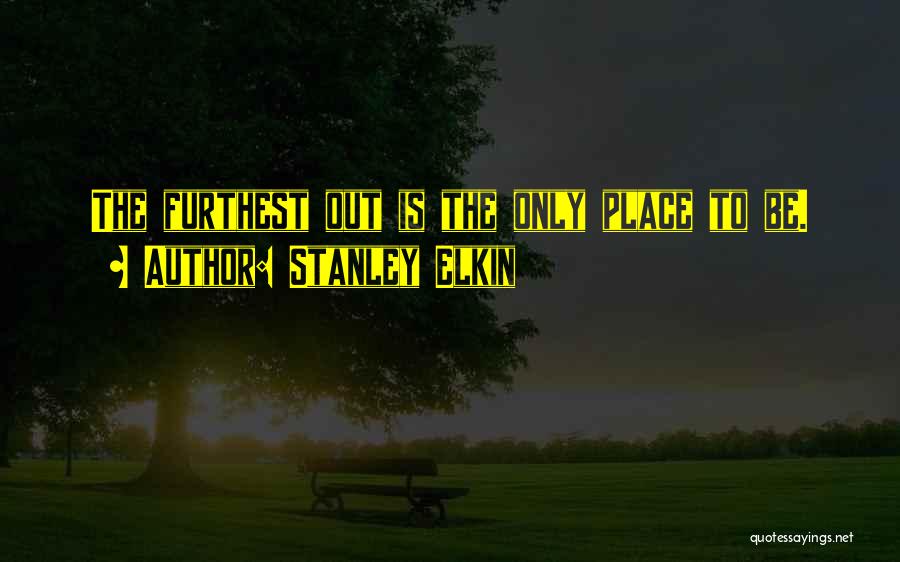 Stanley Elkin Quotes: The Furthest Out Is The Only Place To Be.