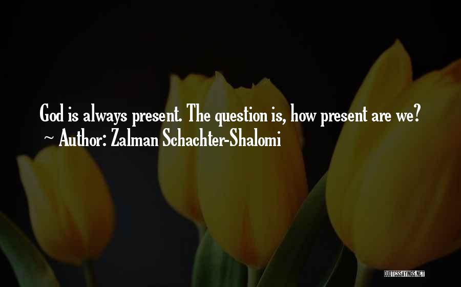 Zalman Schachter-Shalomi Quotes: God Is Always Present. The Question Is, How Present Are We?