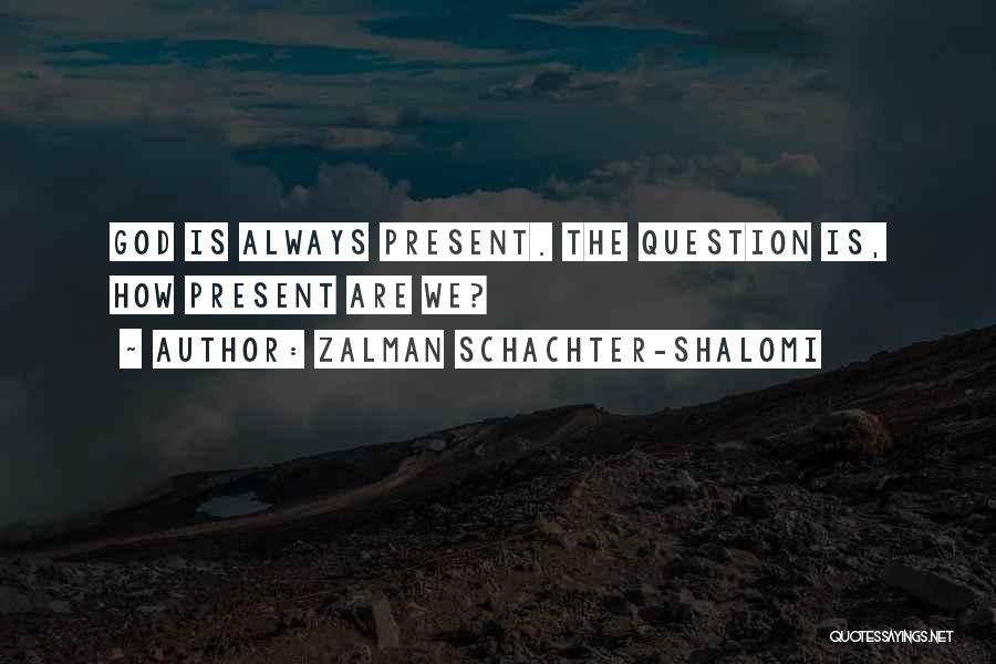 Zalman Schachter-Shalomi Quotes: God Is Always Present. The Question Is, How Present Are We?