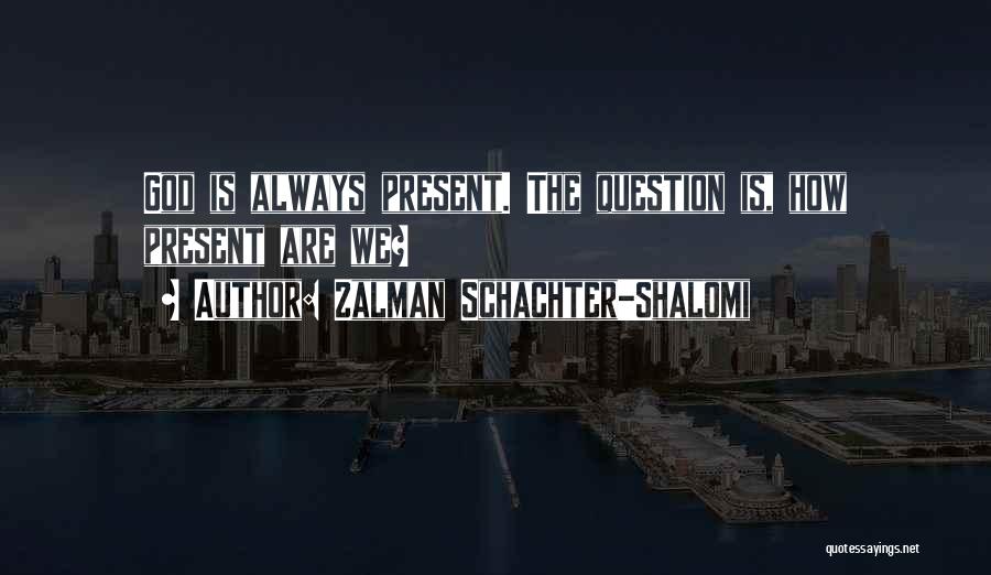 Zalman Schachter-Shalomi Quotes: God Is Always Present. The Question Is, How Present Are We?