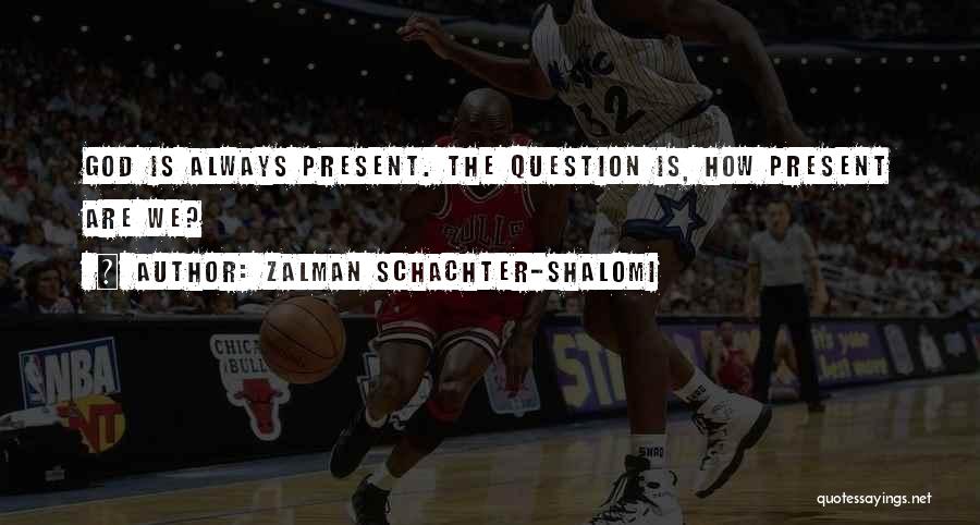 Zalman Schachter-Shalomi Quotes: God Is Always Present. The Question Is, How Present Are We?