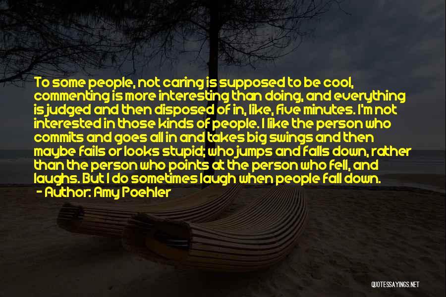 Amy Poehler Quotes: To Some People, Not Caring Is Supposed To Be Cool, Commenting Is More Interesting Than Doing, And Everything Is Judged