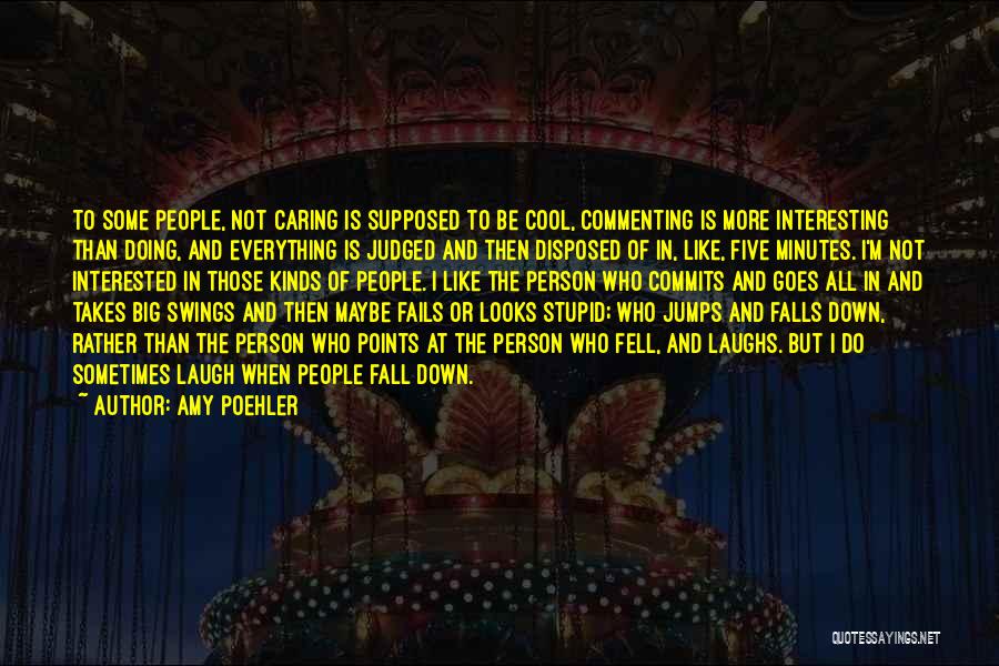 Amy Poehler Quotes: To Some People, Not Caring Is Supposed To Be Cool, Commenting Is More Interesting Than Doing, And Everything Is Judged