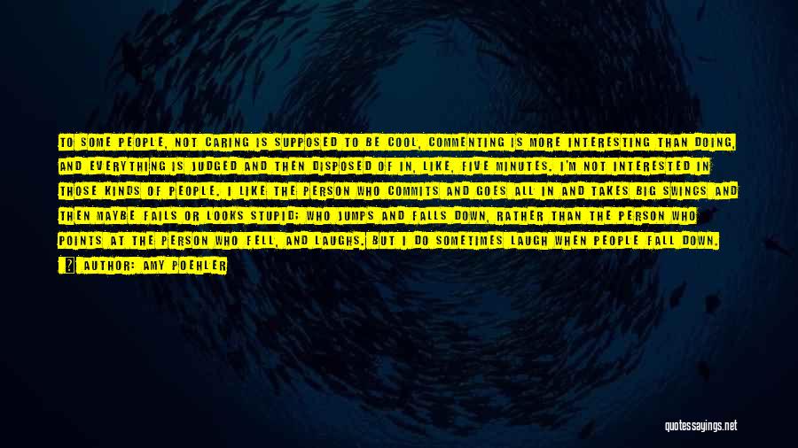 Amy Poehler Quotes: To Some People, Not Caring Is Supposed To Be Cool, Commenting Is More Interesting Than Doing, And Everything Is Judged