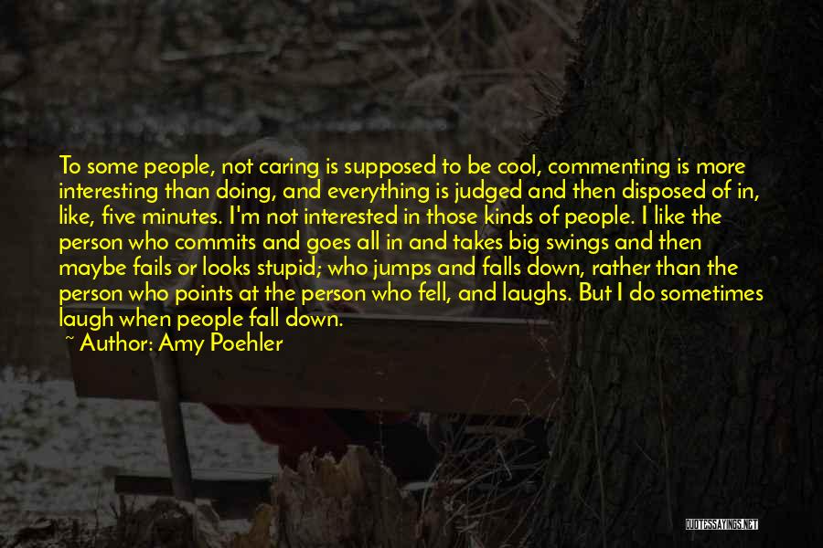 Amy Poehler Quotes: To Some People, Not Caring Is Supposed To Be Cool, Commenting Is More Interesting Than Doing, And Everything Is Judged