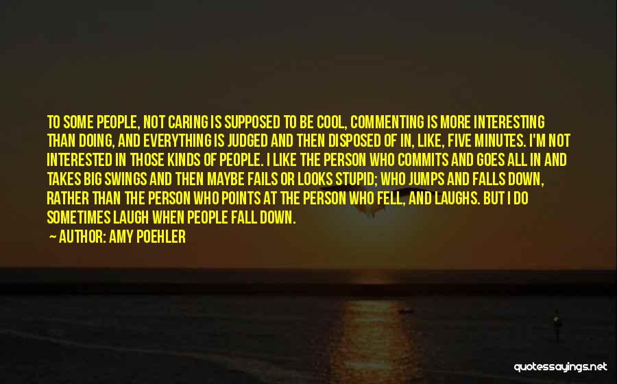 Amy Poehler Quotes: To Some People, Not Caring Is Supposed To Be Cool, Commenting Is More Interesting Than Doing, And Everything Is Judged