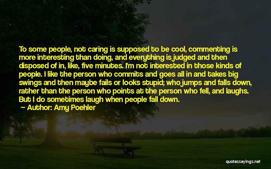Amy Poehler Quotes: To Some People, Not Caring Is Supposed To Be Cool, Commenting Is More Interesting Than Doing, And Everything Is Judged