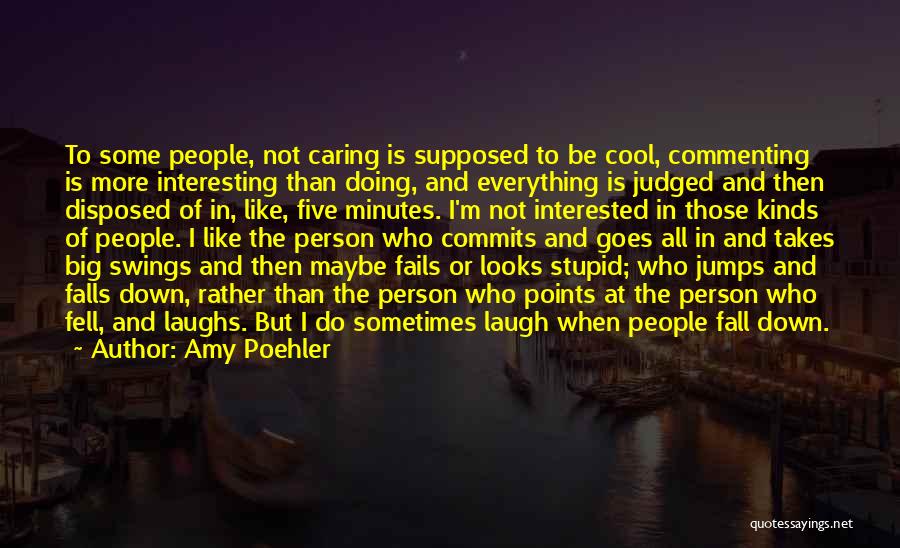 Amy Poehler Quotes: To Some People, Not Caring Is Supposed To Be Cool, Commenting Is More Interesting Than Doing, And Everything Is Judged