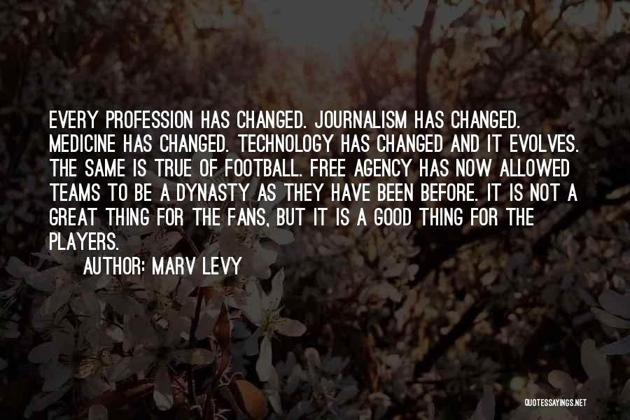 Marv Levy Quotes: Every Profession Has Changed. Journalism Has Changed. Medicine Has Changed. Technology Has Changed And It Evolves. The Same Is True