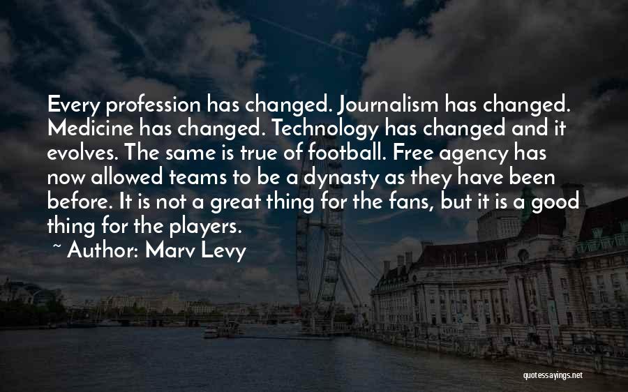 Marv Levy Quotes: Every Profession Has Changed. Journalism Has Changed. Medicine Has Changed. Technology Has Changed And It Evolves. The Same Is True