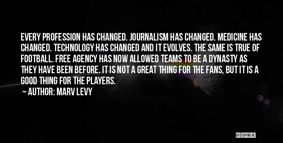 Marv Levy Quotes: Every Profession Has Changed. Journalism Has Changed. Medicine Has Changed. Technology Has Changed And It Evolves. The Same Is True