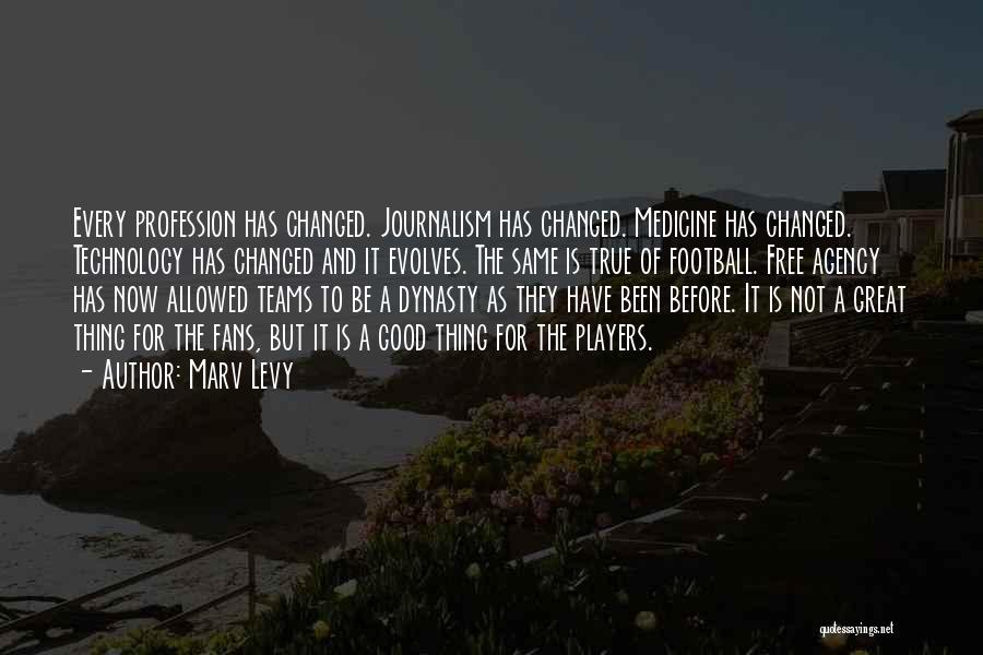 Marv Levy Quotes: Every Profession Has Changed. Journalism Has Changed. Medicine Has Changed. Technology Has Changed And It Evolves. The Same Is True