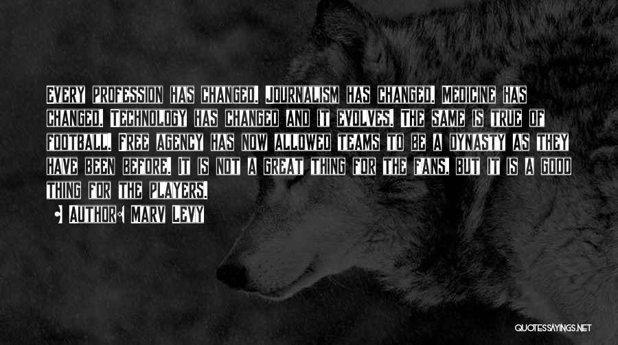 Marv Levy Quotes: Every Profession Has Changed. Journalism Has Changed. Medicine Has Changed. Technology Has Changed And It Evolves. The Same Is True
