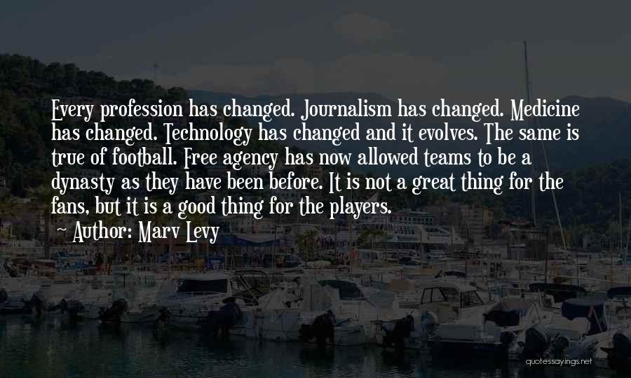 Marv Levy Quotes: Every Profession Has Changed. Journalism Has Changed. Medicine Has Changed. Technology Has Changed And It Evolves. The Same Is True