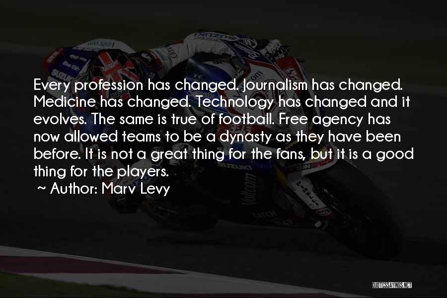 Marv Levy Quotes: Every Profession Has Changed. Journalism Has Changed. Medicine Has Changed. Technology Has Changed And It Evolves. The Same Is True