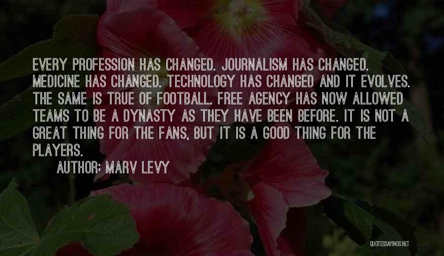 Marv Levy Quotes: Every Profession Has Changed. Journalism Has Changed. Medicine Has Changed. Technology Has Changed And It Evolves. The Same Is True