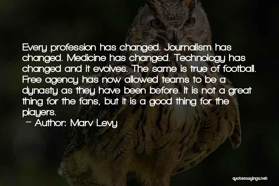 Marv Levy Quotes: Every Profession Has Changed. Journalism Has Changed. Medicine Has Changed. Technology Has Changed And It Evolves. The Same Is True